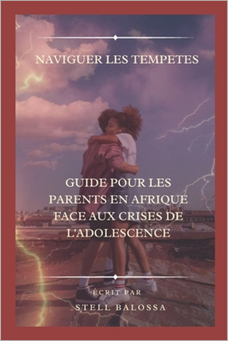 "Naviguer Les Tempetes: Guide Pour Les Parents En Afrique Face Aux Crises de l'Adolescence" by Stell Balossa