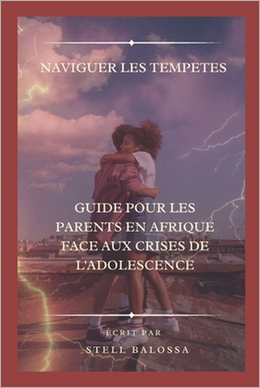 "Naviguer Les Tempetes: Guide Pour Les Parents En Afrique Face Aux Crises de l'Adolescence" by Stell Balossa