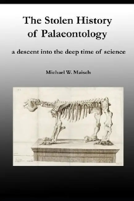 The Stolen History of Palaeontology: a descent into the deep time of science by Michael Maisch