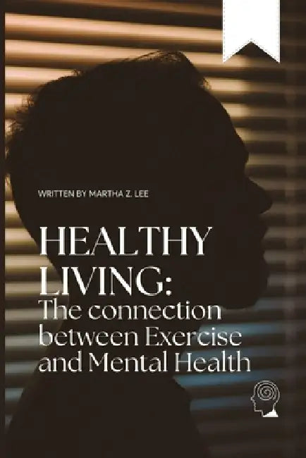 Healthy living: The connection between exercise and mental health by Martha Z. Lee