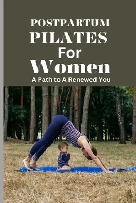 Postpartum Pilates for Women: A Path to A Renewed You: A Post Pregnancy Pilates Journey of Strength and Self-Discovery for Every Stage of Recovery by Jessica McBerry