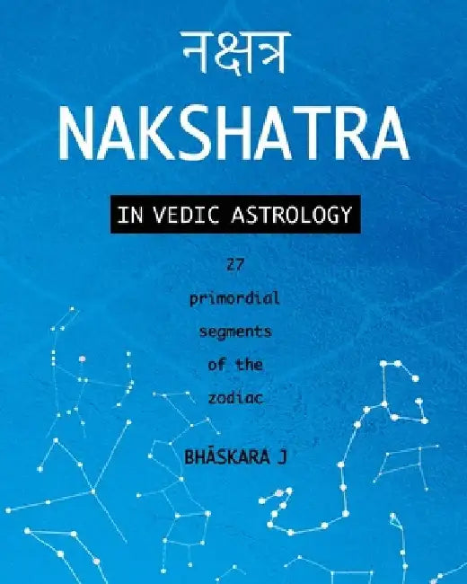 Nakshatra in Vedic Astrology: 27 primordial segments of the zodiac by Bhāskara J