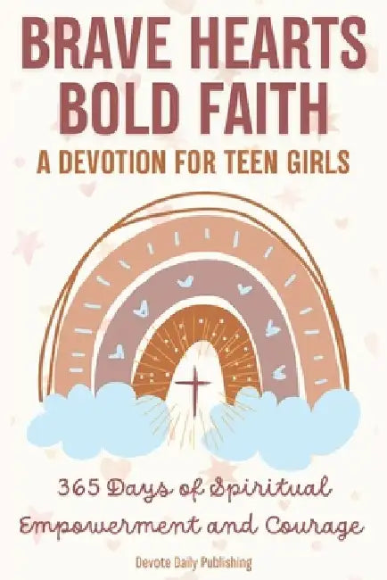 Brave Hearts, Bold Faith: A Devotion for Teen Girls: 365 Days of Spiritual Empowerment and Courage by Devote Daily Publishing