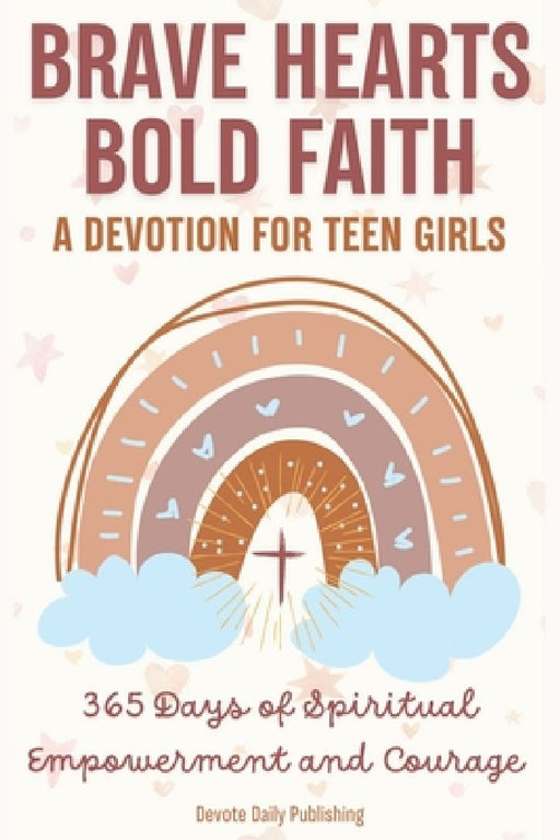 Brave Hearts, Bold Faith: A Devotion for Teen Girls: 365 Days of Spiritual Empowerment and Courage by Devote Daily Publishing
