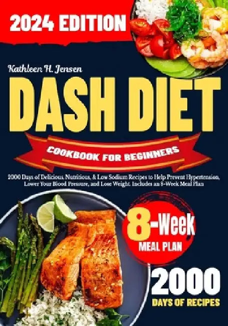 Dash Diet Cookbook for Beginners: 2000 Days of Delicious, Nutritious, & Low Sodium Recipes to Help Prevent Hypertension, Lower Your Blood Pressure, an by Kathleen H. Jensen