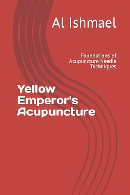 Yellow Emperor's Acupuncture: Foundations of Acupuncture Needle Techniques by Al Ishmael