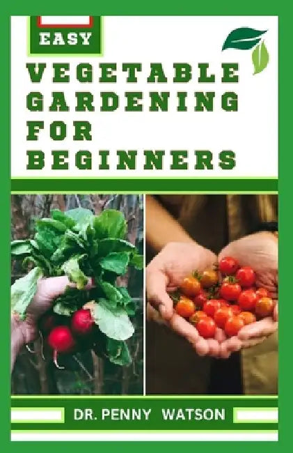 Vegetable Gardening for Beginners: A Comprehensive Guide to Growing Bountiful Veggies in Your Small Space by Penny Watson