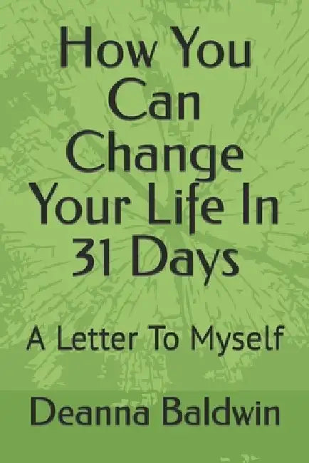 How You Can Change Your Life In 31 Days: A Letter To Myself by Deanna Baldwin
