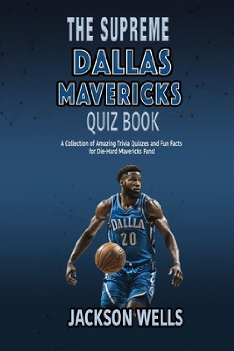 Dallas Mavericks: The Supreme Quiz And Trivia Book with 100's of Questions about your favorite NBA team by Jackson Wells