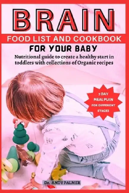 Brain Food List and Cookbook for Your Baby: Nutritional guide to create a healthy start in toddlers with collections of Organic recipes by Andy Palmer