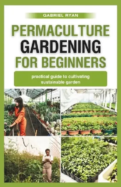 permaculture gardening for beginners: practical guide to cultivating a sustainable garden by Gabriel Ryan