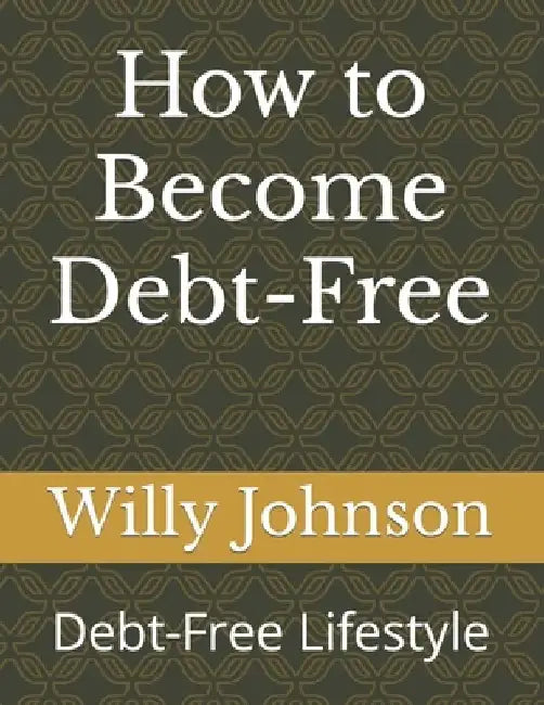 How to Become Debt-Free: Debt-Free Lifestyle by Willy Johnson