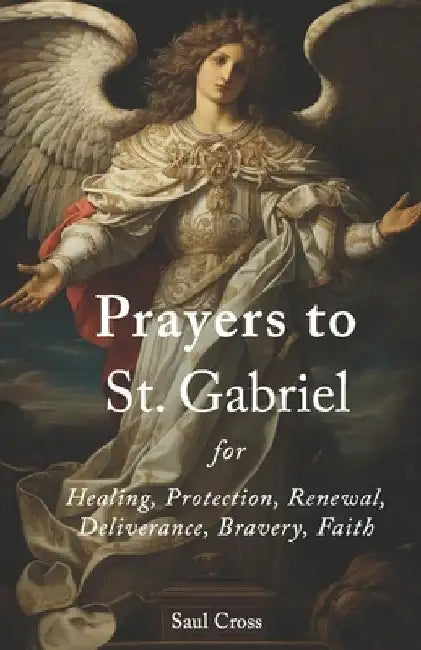 Prayers to St. Gabriel for Healing, Protection, Renewal, Deliverance, Bravery, Faith by Saul Cross
