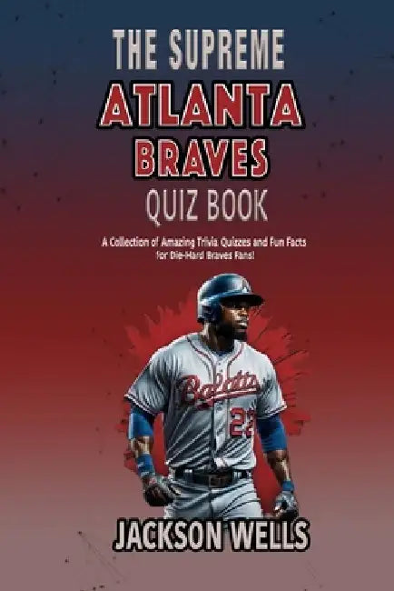 Atlanta Braves: The Supreme Quiz and Trivia book for all Braves Fans by Jackson Wells