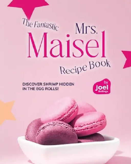 The Fantastic Mrs. Maisel Recipe Book: Discover Shrimp Hidden in the Egg Rolls! by Joel Rollings