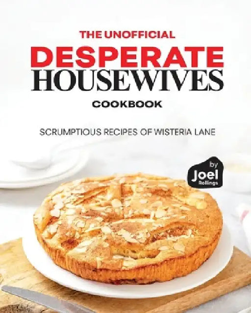 The Unofficial Desperate Housewives Cookbook: Scrumptious Recipes of Wisteria Lane by Joel Rollings