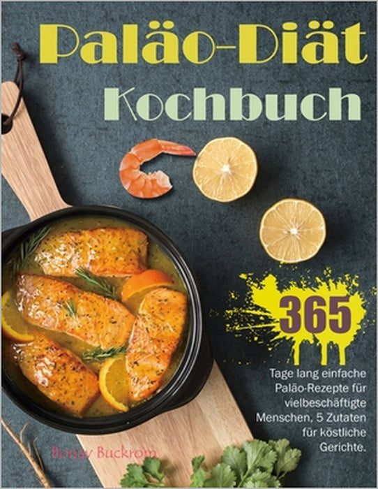 Paläo-Diät-Kochbuch: 365 Tage lang einfache Paläo-Rezepte für vielbeschäftigte Menschen, 5 Zutaten für köstliche Gerichte. by Bonav Buckrom