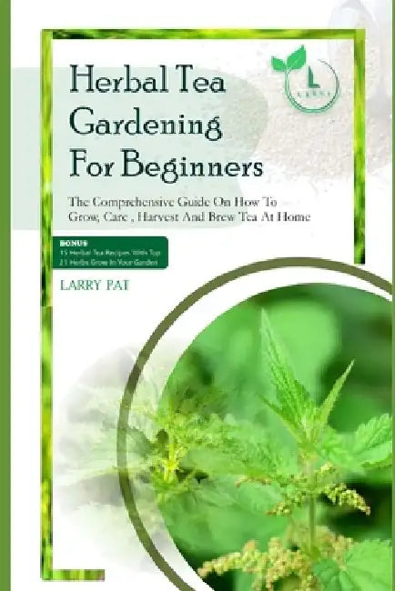 Herbal Tea Gardening for Beginners: The comprehensive guide on how to grow, care, harvest and brew tea at home by Larry Pat