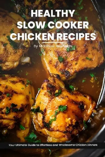 Healthy Slow Cooker Chicken Recipes Cookbook: Your Ultimate Guide to Effortless, Wholesome & Nutrient-Rich Chicken Recipe Ideas by Matthew Reynolds