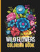 Wild Flower Coloring Book: Enjoy the awesomeness of nature with the Wonderful Flowers illustration. by Colormania Creations