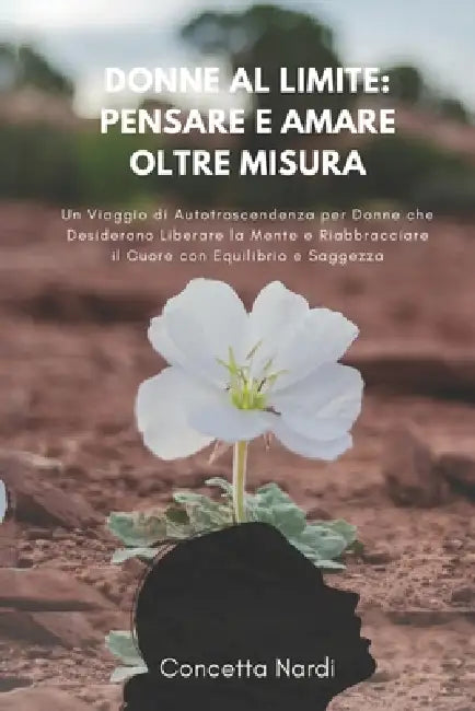 Donne al Limite: Pensare e Amare Oltre Misura: Un Viaggio di Autotrascendenza per Donne che Desiderano Liberare la Mente e Riabbracciar by Concetta Nardi