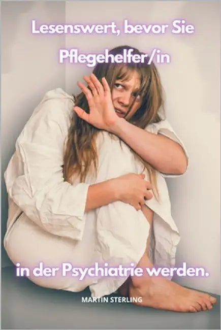 Lesenswert, bevor Sie Pflegehelfer/in in der Psychiatrie werden by Sterling, Martin