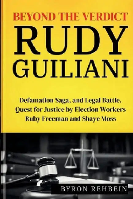 Beyond the Verdict Rudy Guiliani: Defamation Saga, and Legal Battle. Quest for Justice by Election Workers Ruby Freeman and Shaye Moss by Byron Rehbein