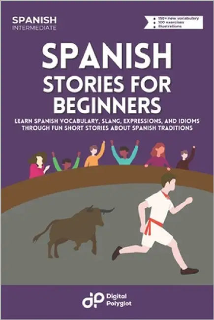 Spanish Short Stories: Learn Basic Spanish Vocabulary, Expressions, and Idioms through 20 Short Stories about Spanish Traditions for Beginners by Polyglot, Digital