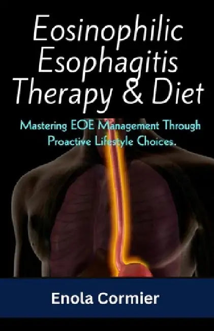 Eosinophilic Esophagitis Therapy & Diet: Mastering EOE Management Through Proactive Lifestyle Choices. by Enola Cormier