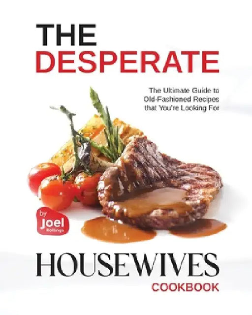 The Desperate Housewives Cookbook: The Ultimate Guide to Old-Fashioned Recipes that You're Looking For by Joel Rollings