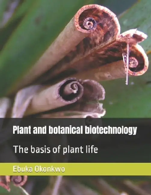 Plant and botanical biotechnology: The basis of plant life by Ebuka Valentine Okonkwo