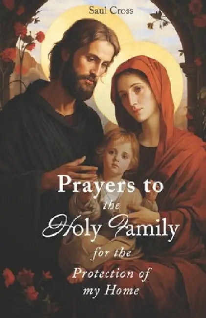 Prayers to the Holy Family for the Protection of my Home by Saul Cross
