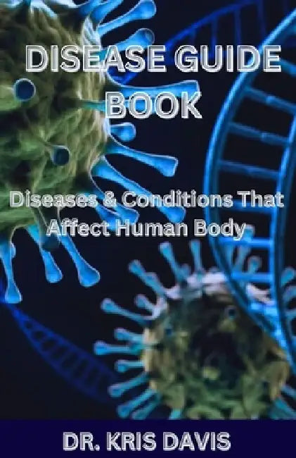 Disease Guide Book: Diseases & Conditions That Affect Human Body by Kris Davis