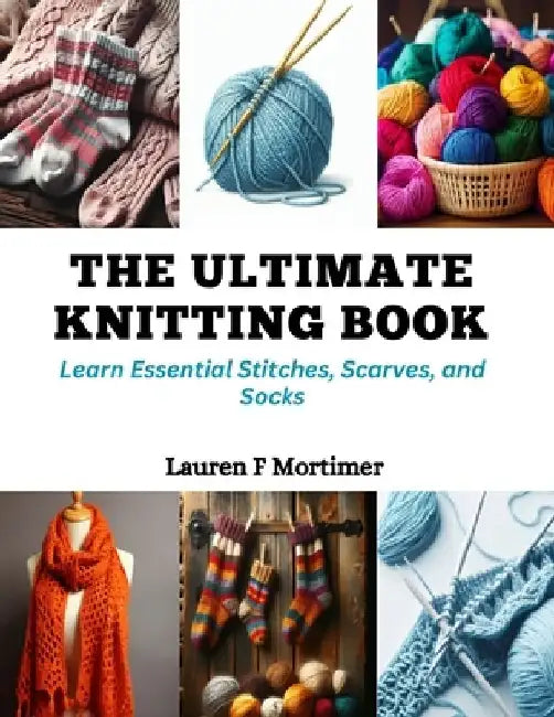 The Ultimate Knitting Book: Learn Essential Stitches, Scarves, and Socks by Lauren F. Mortimer