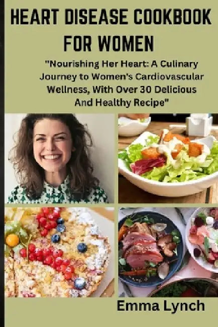 Heart Disease Cookbook for Women: "Nourishing Her Heart: A Culinary Journey to Women's Cardiovascular Wellness, With Over 30 Delicious And Healthy Rec by Emma Lynch