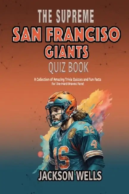 San Francisco Giants: The Supreme quiz and Trivia book about your favorite football team by Jackson Wells