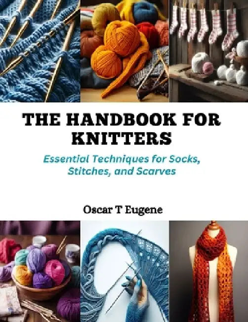 The Handbook for Knitters: Essential Techniques for Socks, Stitches, and Scarves by Oscar T. Eugene