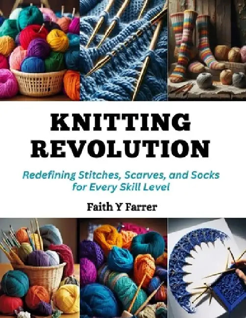 Knitting Revolution: Redefining Stitches, Scarves, and Socks for Every Skill Level by Faith Y. Farrer
