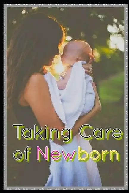 Taking Care of Newborn: A Comprehensive Guide to Nurturing New Your Arrival with essential Tips and Techniques by Neeraj Pareta