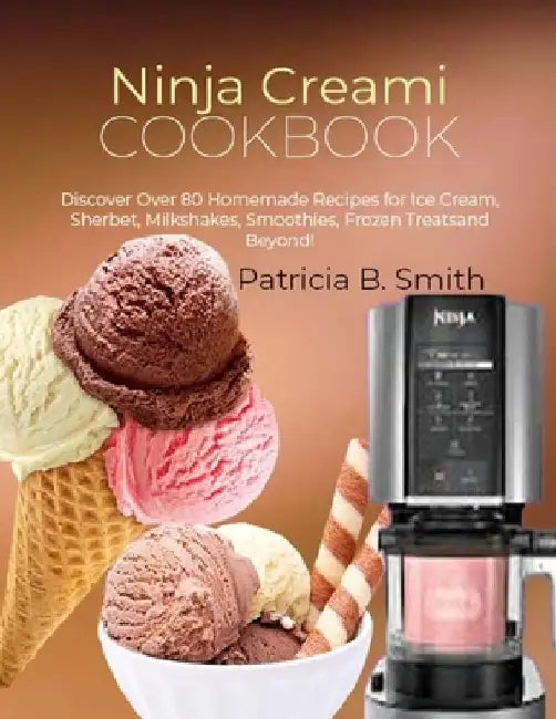 Ninja Creami Cookbook: Discover Over 80 Homemade Recipes for Ice Cream, Sherbet, Milkshakes, Smoothies, Frozen Treats and Beyond! by Patricia B. Smith