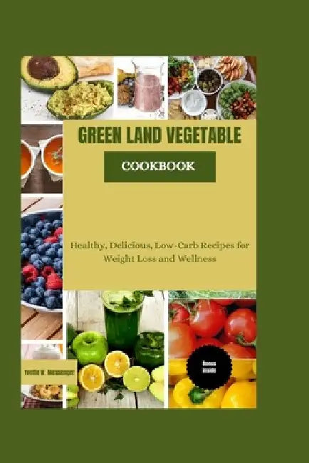 Green Land Vegetable Cookbook: Healthy, Delicious, Low-Carb Recipes for Weight Loss and Wellness by Yvette W. Messenger