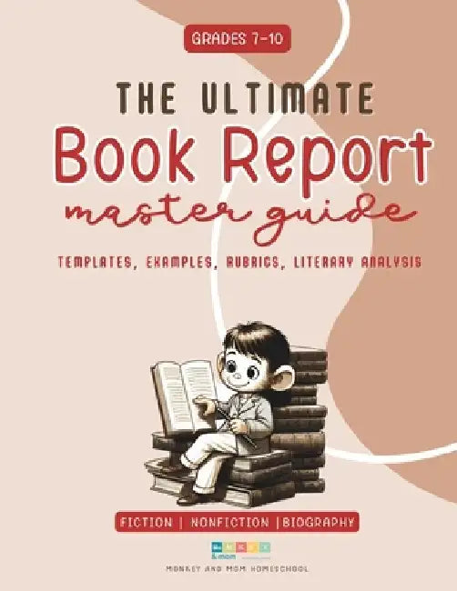 The Ultimate Book Report Template and Master Guide - Everything You Need To Know: High School Grades 7-10 Fiction and Nonfiction by Monkey And Mom Homeschool