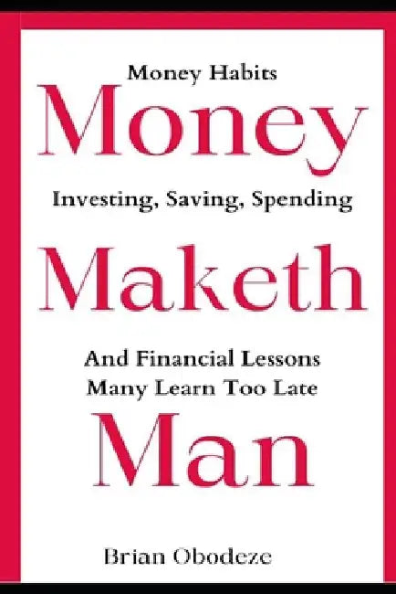 Money Maketh Man: Money Habits, Investing, Saving, Spending, and Financial Lessons Many Learn Too Late by Brian Obodeze