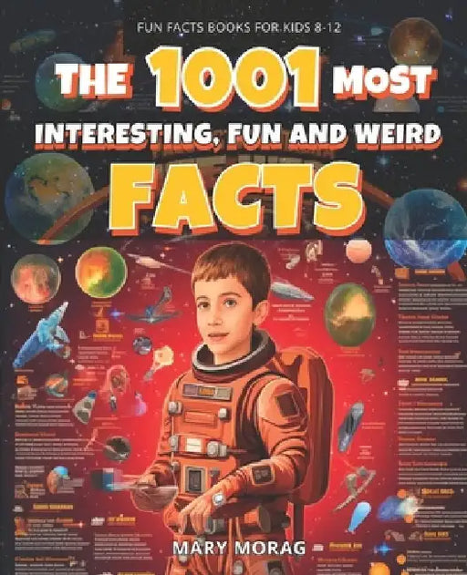 Fun Facts Books for Kids 8-12: THE 1001 MOST INTERESTING, FUN AND WEIRD FACTS: Mind-Blowing, Fun, and Interesting Facts for Curious Kids by Mary Morag