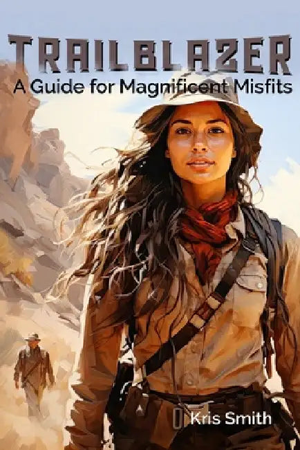 Trailblazer: A Guide for Magnificent Misfits by Kris M. Smith