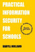Practical Information Security for Schools: Establishing an information security program in the education industry by Daryll Holland