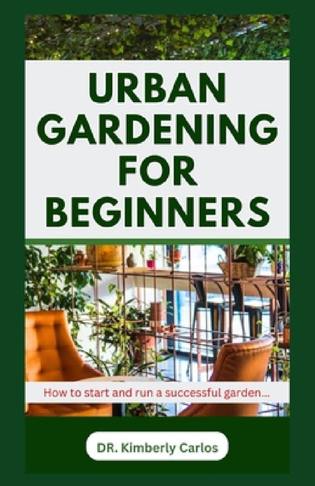 Urban Gardening for Beginners: Beautifying Your Apartment with Flowers and Plants by Kimberly Carlos