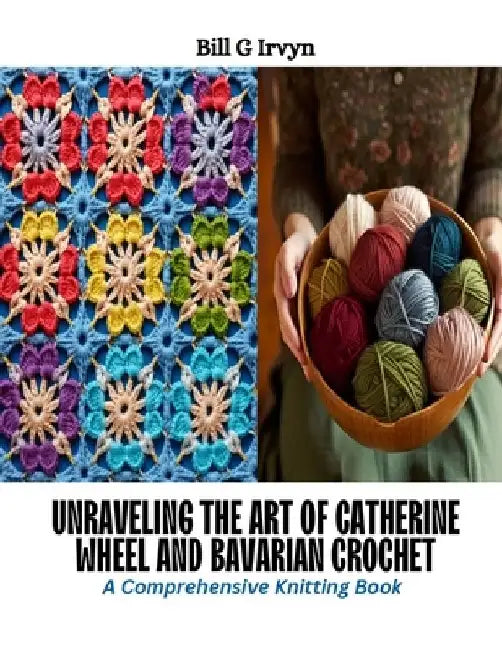 Unraveling the Art of Catherine Wheel and Bavarian Crochet: A Comprehensive Knitting Book by Bill G. Irvyn