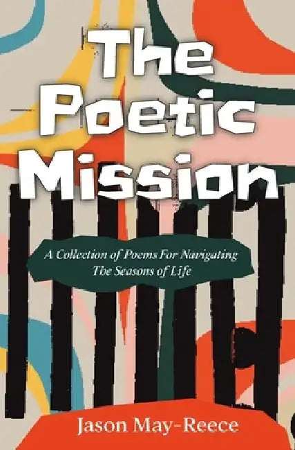 The Poetic Mission: A collection of poems for navigating the seasons of life by Jason May-Reece