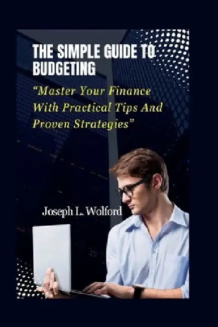 The Simple Guide To Budgeting: "Master Your Finance With Practical Tips And Proven Strategies" by Joseph L. Wolford